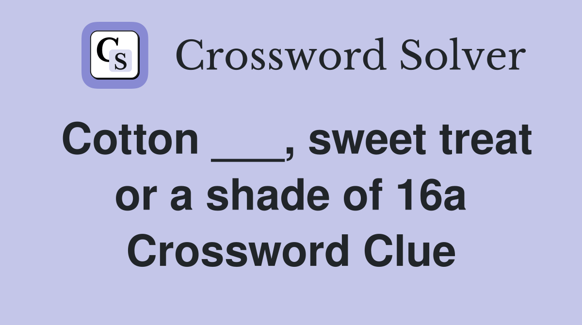 Cotton ___, sweet treat or a shade of 16a Crossword Clue Answers